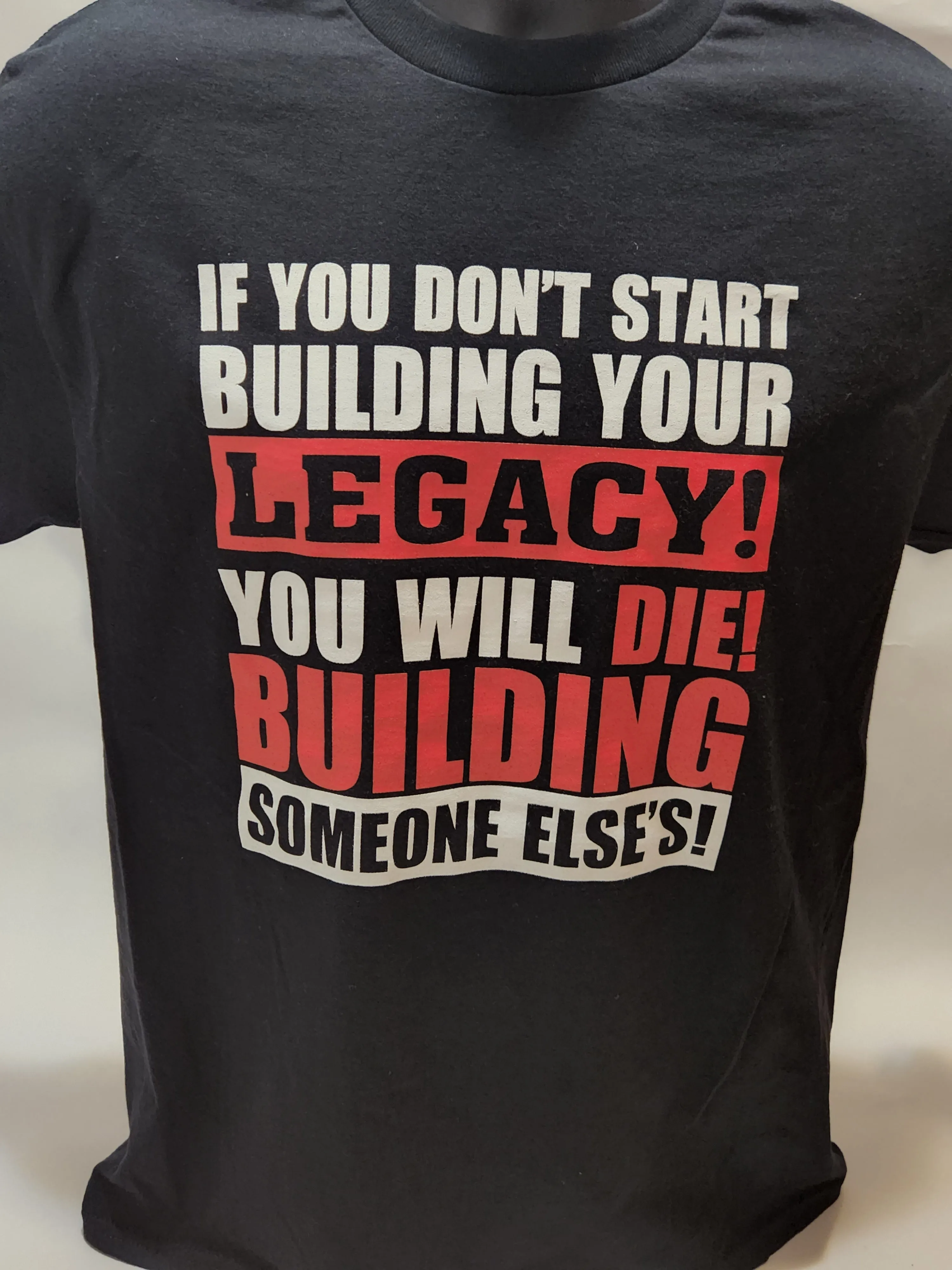 IF YOU DON'T START BUILDING YOUR LEGACY, YOU WILL DIE BUILDING SOMEONE ELSE'S