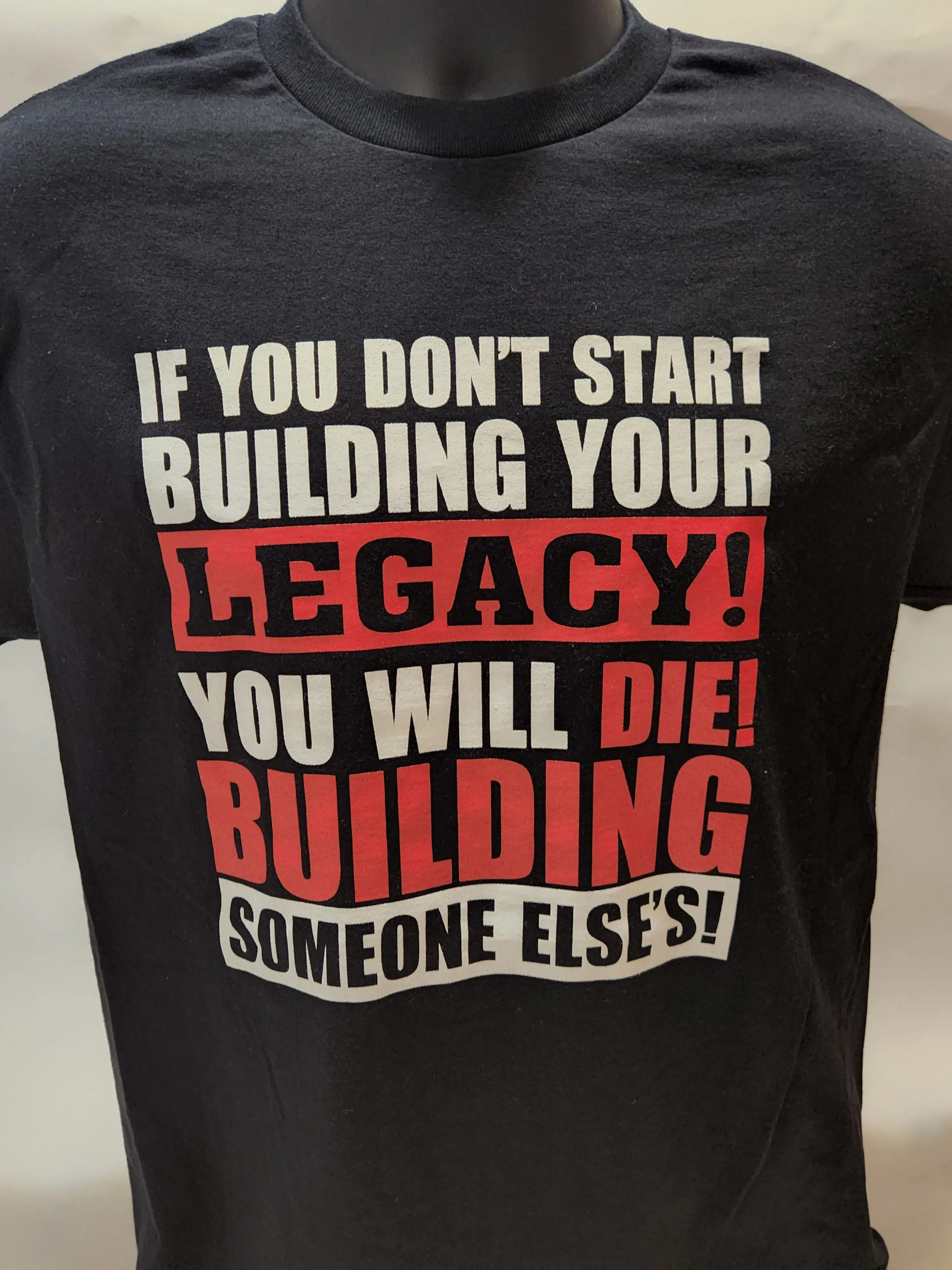 IF YOU DON'T START BUILDING YOUR LEGACY, YOU WILL DIE BUILDING SOMEONE ELSE'S