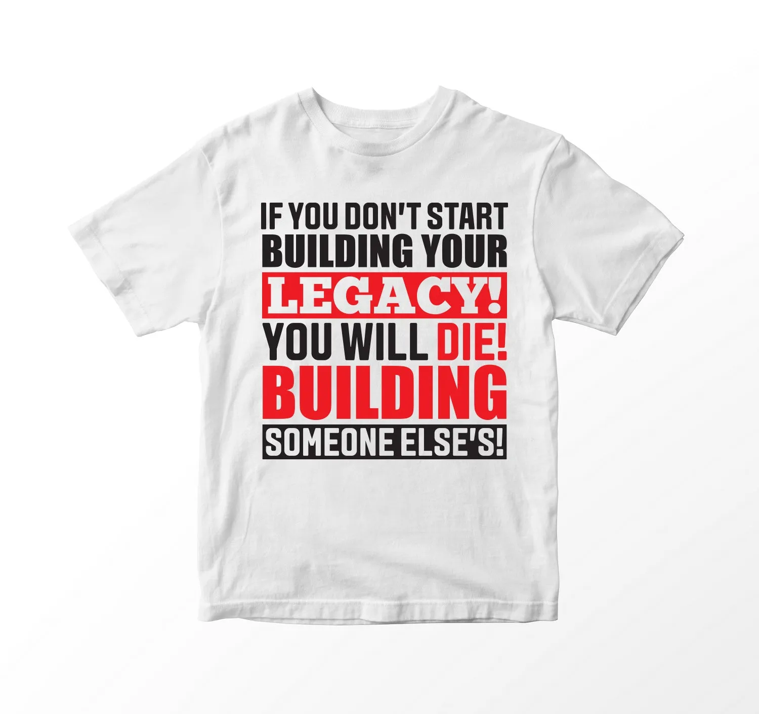 IF YOU DON'T START BUILDING YOUR LEGACY, YOU WILL DIE BUILDING SOMEONE ELSE'S